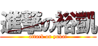 進撃の裕凱 (attack on yukai)