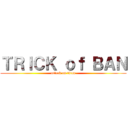 ＴＲＩＣＫ ｏｆ ＢＡＮ (attack on titan)