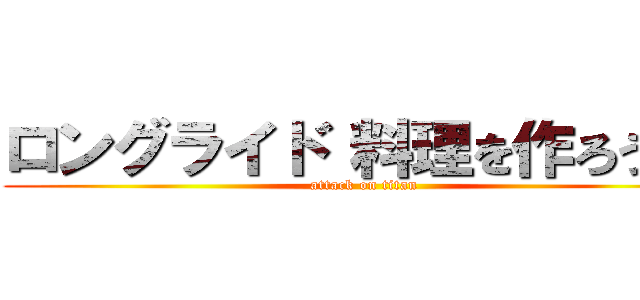 ロングライド 料理を作ろう！！ (attack on titan)