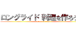 ロングライド 料理を作ろう！！ (attack on titan)