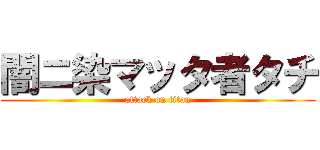 闇ニ染マッタ者タチ (attack on titan)