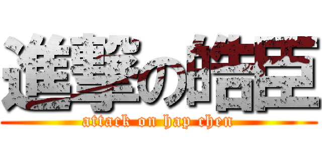 進撃の皓臣 (attack on hap chen)