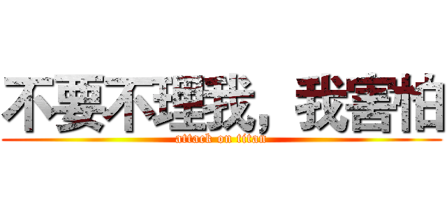 不要不理我，我害怕 (attack on titan)