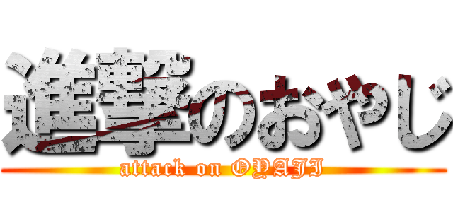 進撃のおやじ (attack on OYAJI)