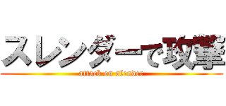 スレンダーで攻撃 (attack on slender)