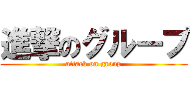 進撃のグループ (attack on group)