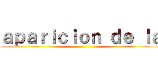 ａｐａｒｉｃｉｏｎ ｄｅ ｌａ ()