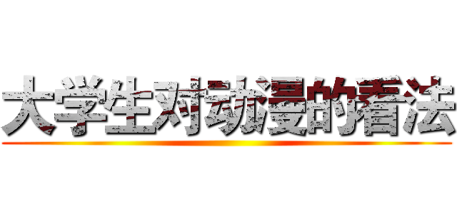 大学生对动漫的看法 ()