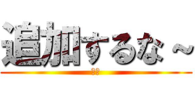 追加するな～ (山本)