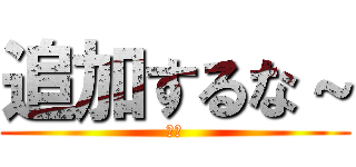 追加するな～ (山本)