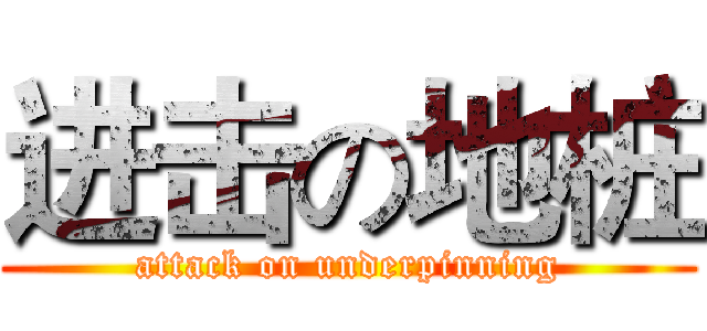 进击の地桩 (attack on underpinning)