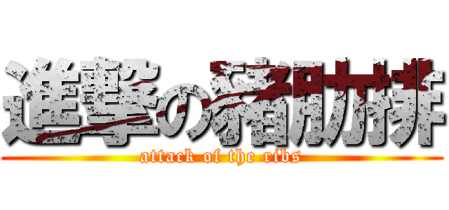 進撃の豬肋排 (attack of the ribs)