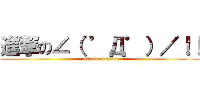 進撃の∠（ ゜Д゜）／！！ (attack on titan)