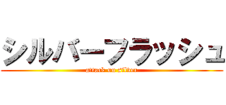 シルバーフラッシュ (attack on silver)