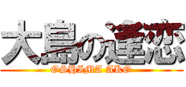 大島の逢恋 (OSHIMA AKO)