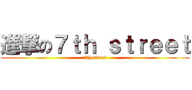 進撃の７ｔｈ ｓｔｒｅｅｔ (7th street)