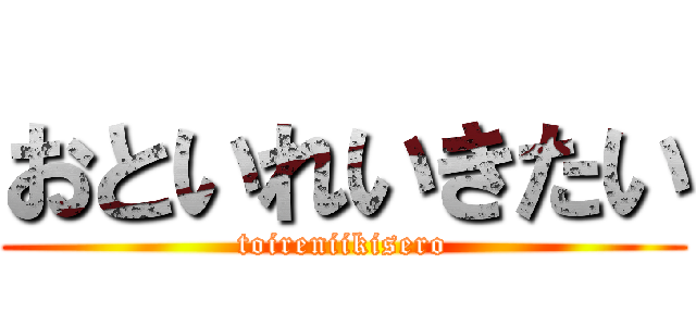 おといれいきたい (toireniikisero)