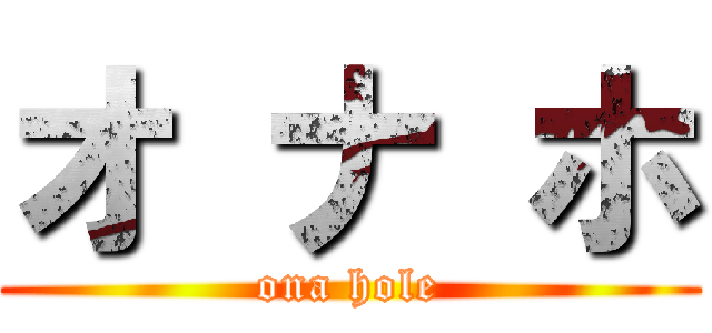 オ ナ ホ (ona hole)