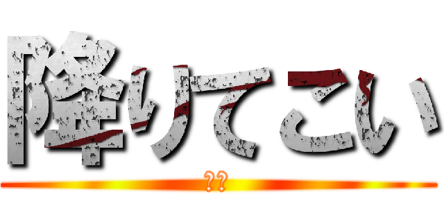 降りてこい (頼む)