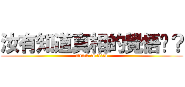 汝有知道真相的覺悟嗎？ (attack on titan)