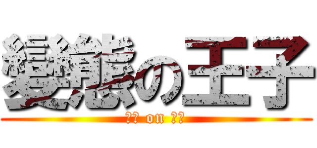 變態の王子 (變態 on 王子)