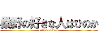 桑野の好きな人はひのか (attack on titan)