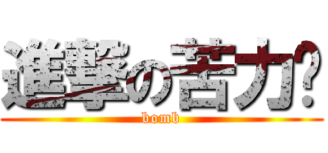 進撃の苦力醬 (bomb)