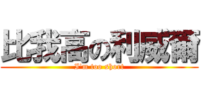 比我高の利威爾 (I\'m too short)