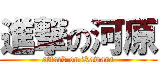 進撃の河原 (attack on Kawara)