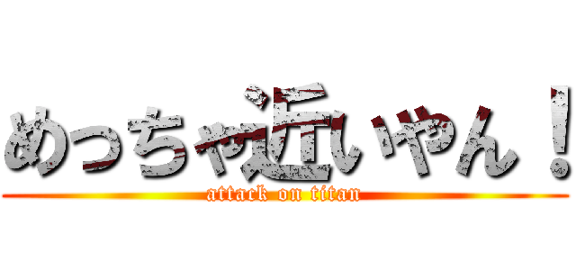 めっちゃ近いやん！ (attack on titan)