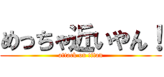 めっちゃ近いやん！ (attack on titan)
