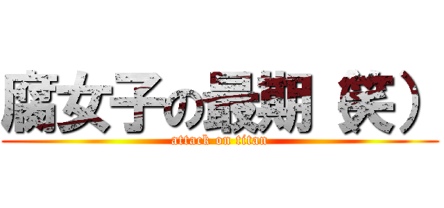 腐女子の最期（笑） (attack on titan)