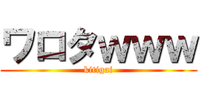 ワロタｗｗｗ (kitigai)