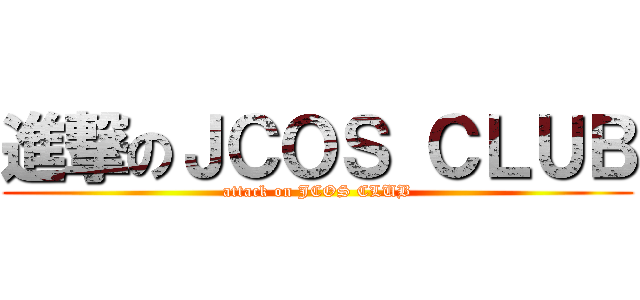 進撃のＪＣＯＳ ＣＬＵＢ (attack on JCOS CLUB)