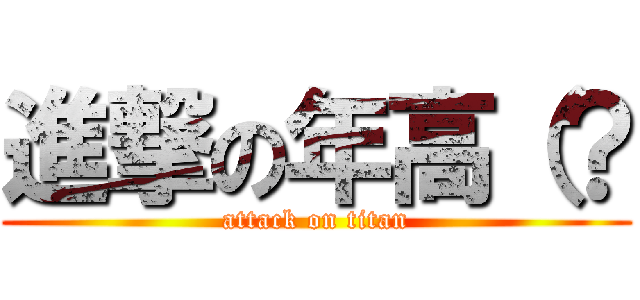 進撃の年高（？ (attack on titan)