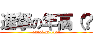 進撃の年高（？ (attack on titan)