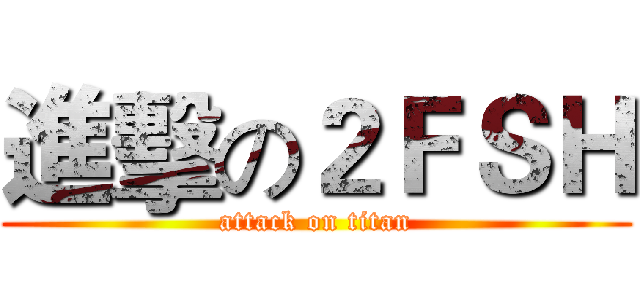 進擊の２ＦＳＨ (attack on titan)