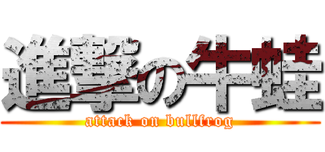 進撃の牛蛙 (attack on bullfrog)