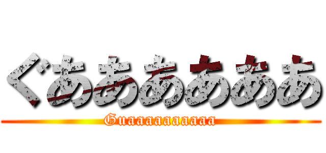 ぐああああああ (Guaaaaaaaaaa)