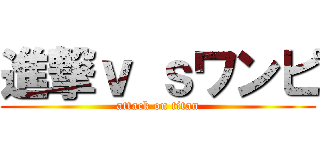 進撃ｖ ｓワンピ (attack on titan)