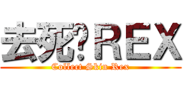 去死吧ＲＥＸ (Collect Skin Rex)