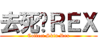 去死吧ＲＥＸ (Collect Skin Rex)