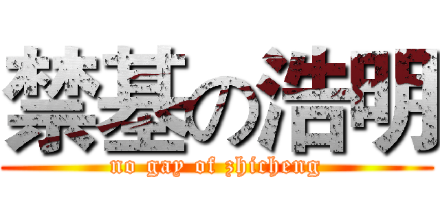 禁基の浩明 (no gay of zhicheng)