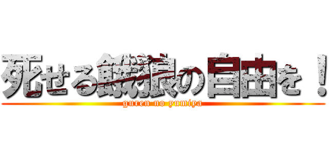 死せる餓狼の自由を！ (guren no yumiya)