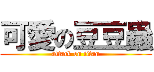 可愛の豆豆蟲 (attack on titan)