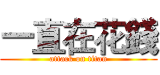 一直在花錢 (attack on titan)