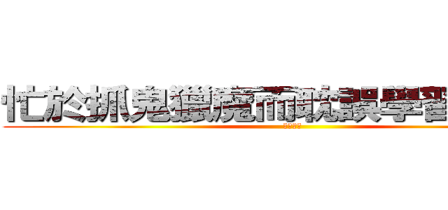 忙於抓鬼獵魔而耽誤學習的乃特 (。。。。)
