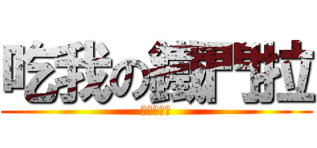 吃我の鐵門拉 (史塔夏表示)