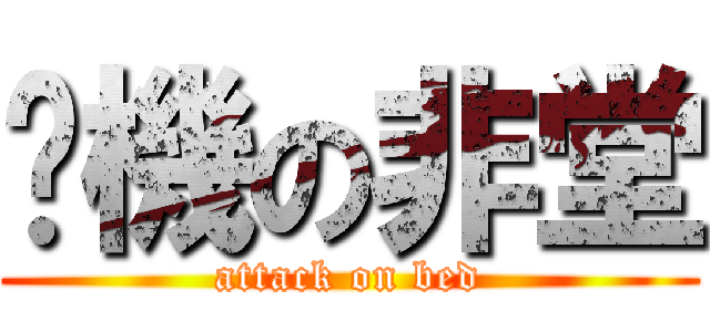 搞機の非堂 (attack on bed)