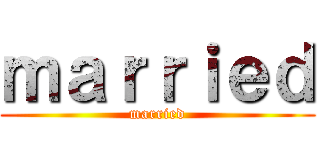 ｍａｒｒｉｅｄ (married)